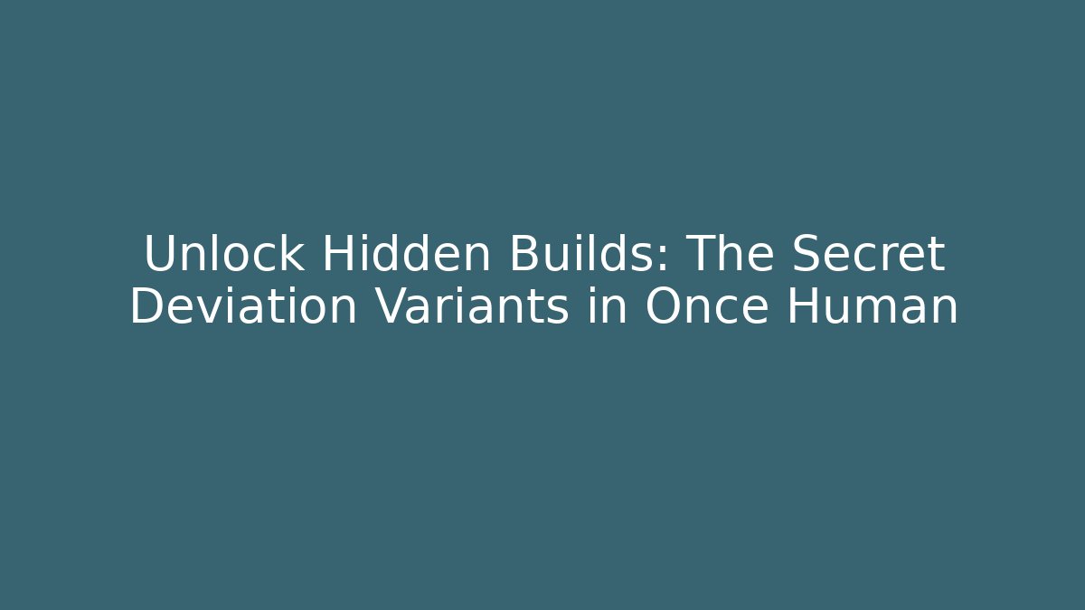 Unlock Hidden Builds: The Secret Deviation Variants in Once Human