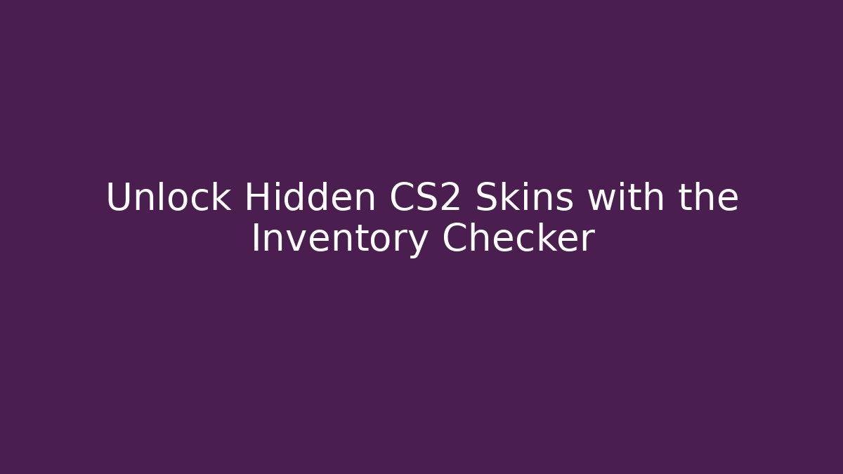 Unlock Hidden CS2 Skins with the Inventory Checker