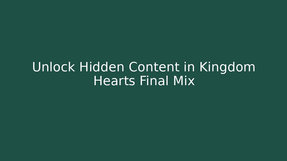 Unlock Hidden Content in Kingdom Hearts Final Mix