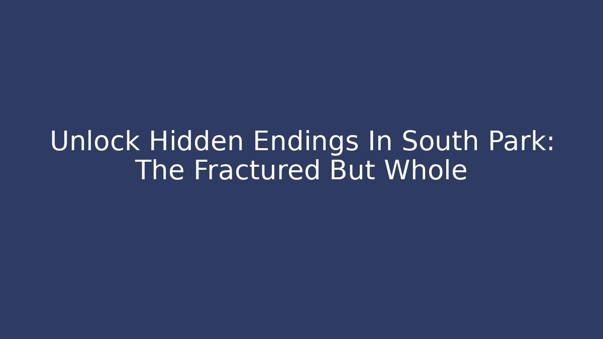 Unlock Hidden Endings In South Park: The Fractured But Whole