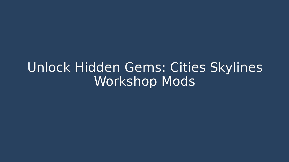 Unlock Hidden Gems: Cities Skylines Workshop Mods