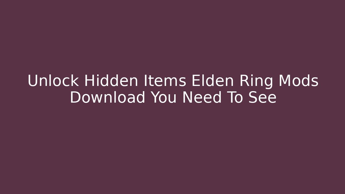 Unlock Hidden Items Elden Ring Mods Download You Need To See