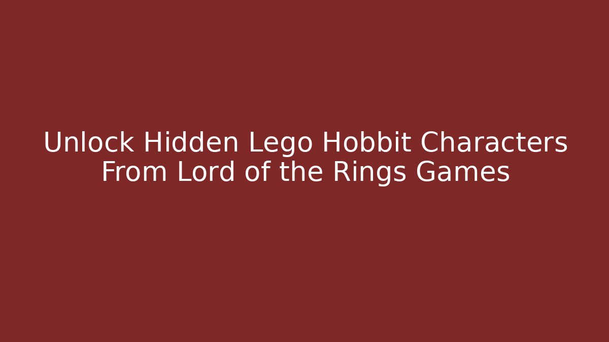 Unlock Hidden Lego Hobbit Characters From Lord of the Rings Games