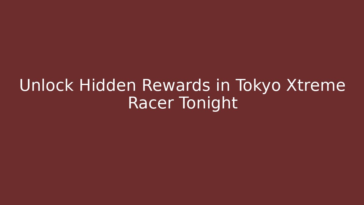 Unlock Hidden Rewards in Tokyo Xtreme Racer Tonight