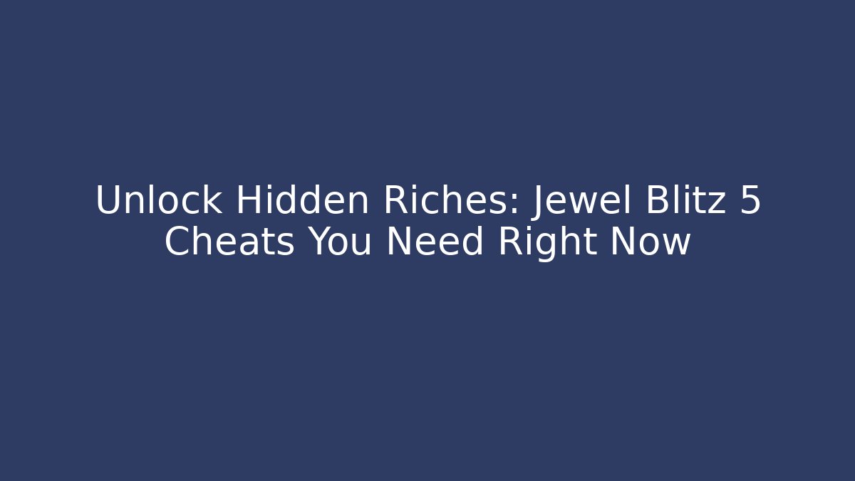 Unlock Hidden Riches: Jewel Blitz 5 Cheats You Need Right Now