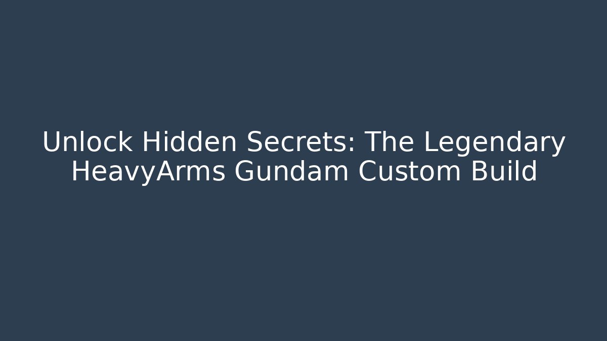 Unlock Hidden Secrets: The Legendary HeavyArms Gundam Custom Build