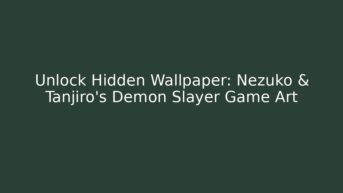 Unlock Hidden Wallpaper: Nezuko & Tanjiro’s Demon Slayer Game Art