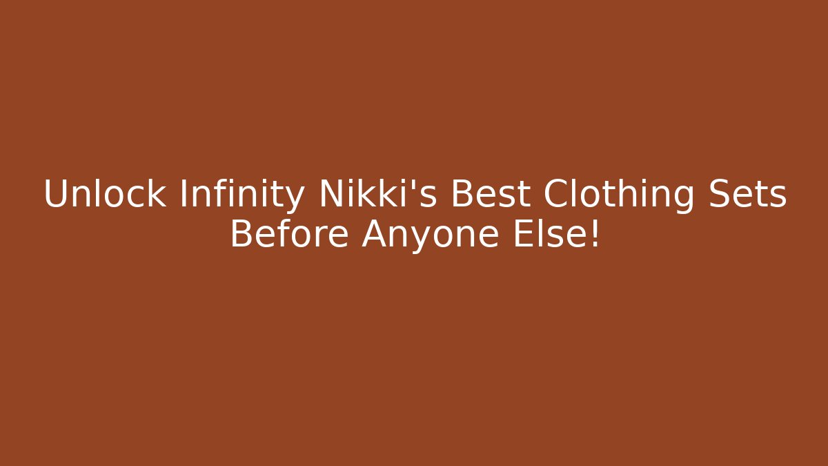 Unlock Infinity Nikki's Best Clothing Sets Before Anyone Else!
