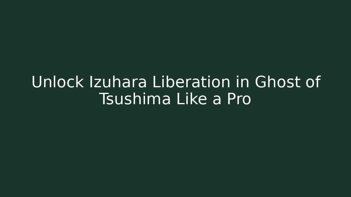 Unlock Izuhara Liberation in Ghost of Tsushima Like a Pro