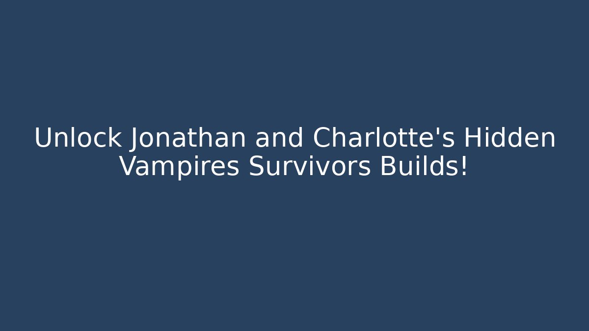 Unlock Jonathan and Charlotte's Hidden Vampires Survivors Builds!