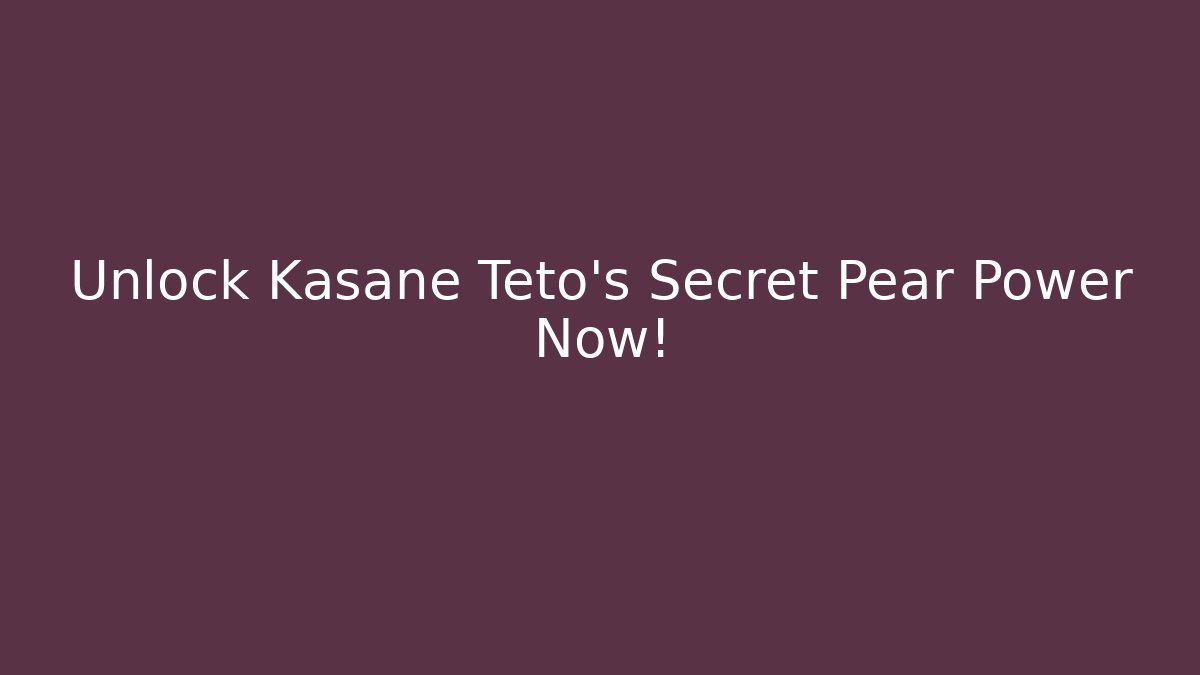 Unlock Kasane Teto's Secret Pear Power Now!