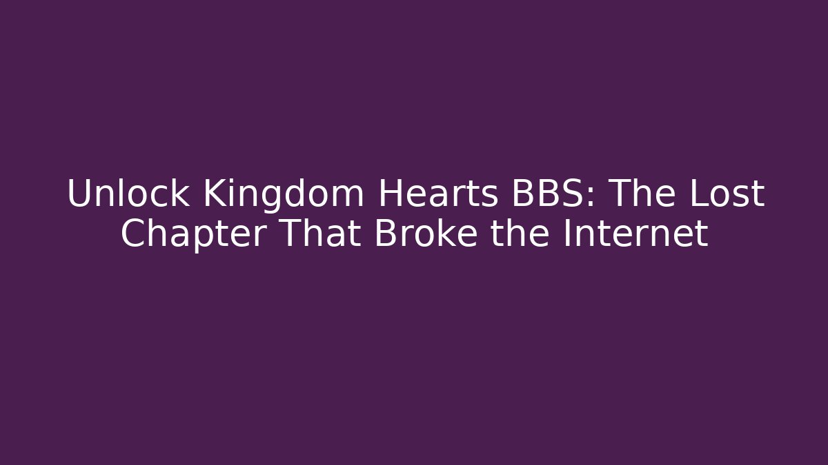 Unlock Kingdom Hearts BBS: The Lost Chapter That Broke the Internet