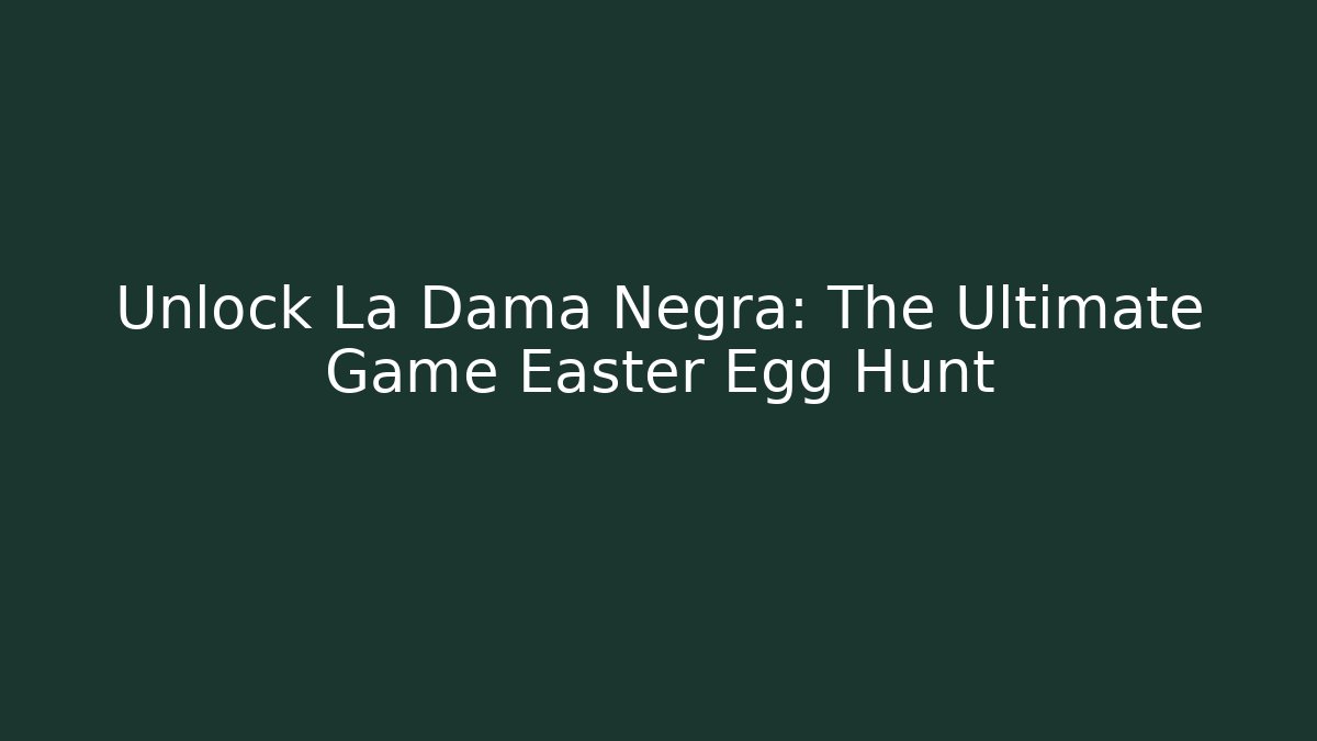 Unlock La Dama Negra: The Ultimate Game Easter Egg Hunt