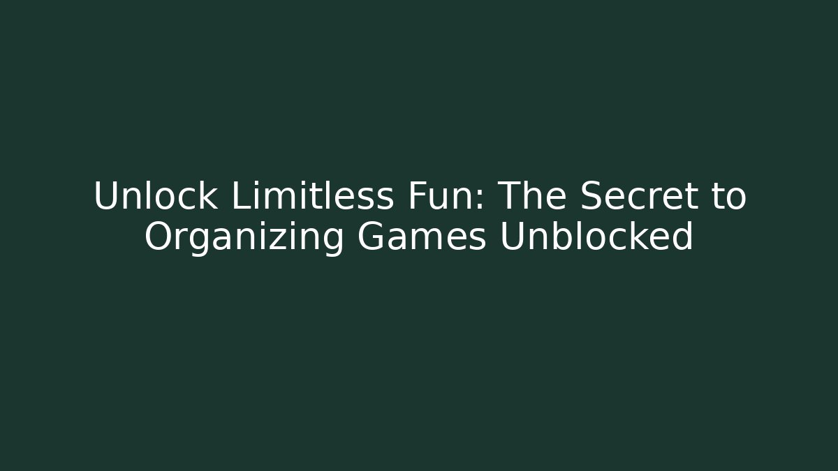Unlock Limitless Fun: The Secret to Organizing Games Unblocked