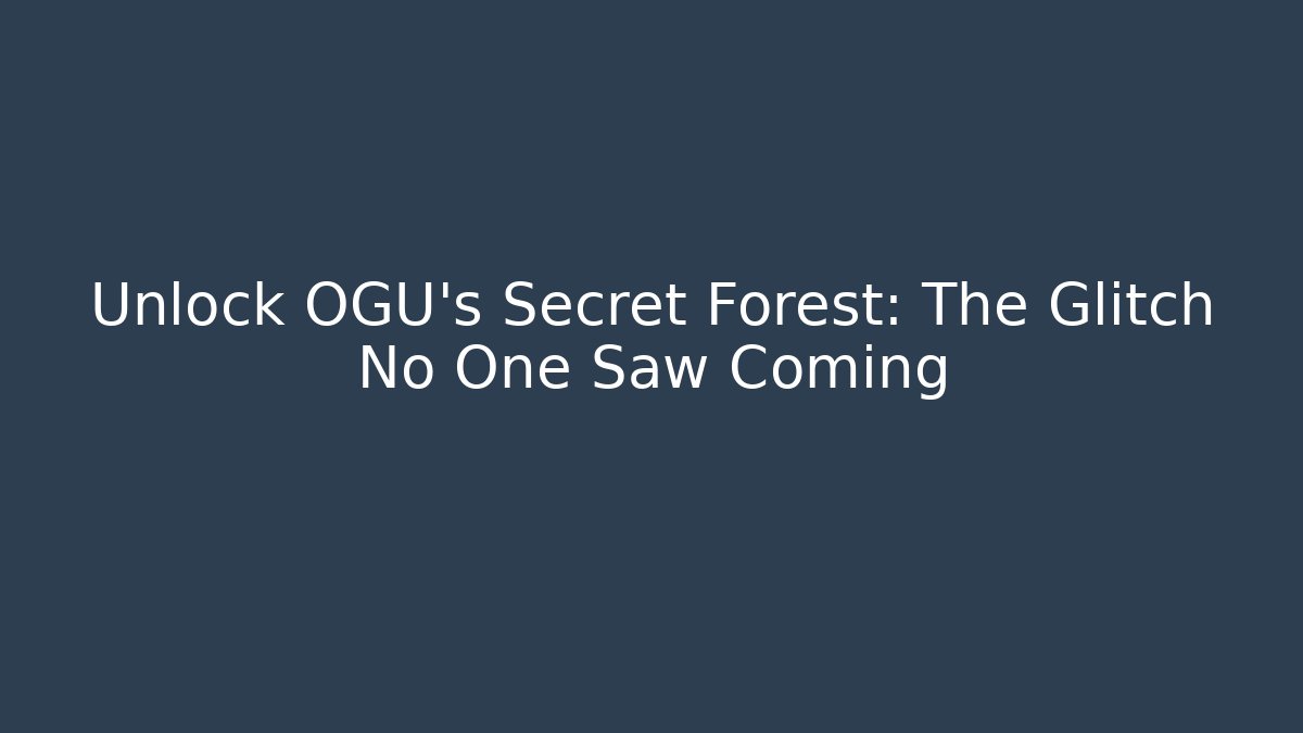 Unlock OGU's Secret Forest: The Glitch No One Saw Coming