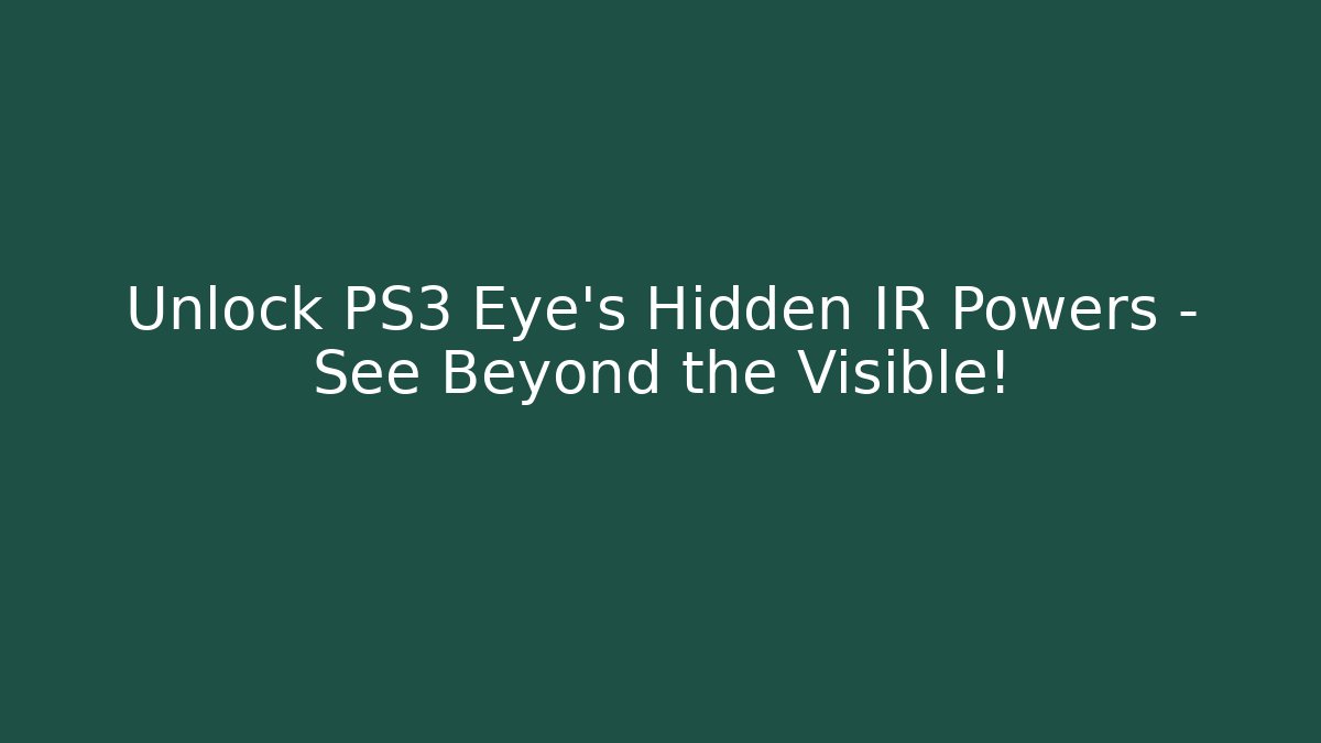 Unlock PS3 Eye’s Hidden IR Powers – See Beyond the Visible!