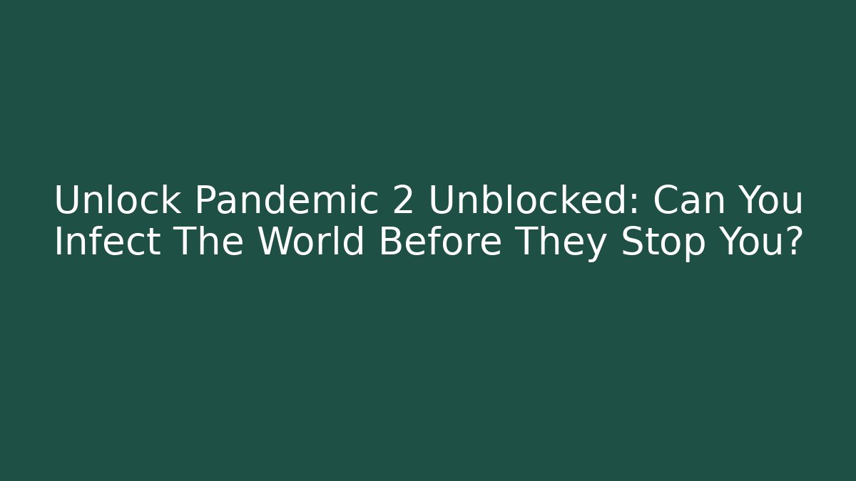 Unlock Pandemic 2 Unblocked: Can You Infect The World Before They Stop You?