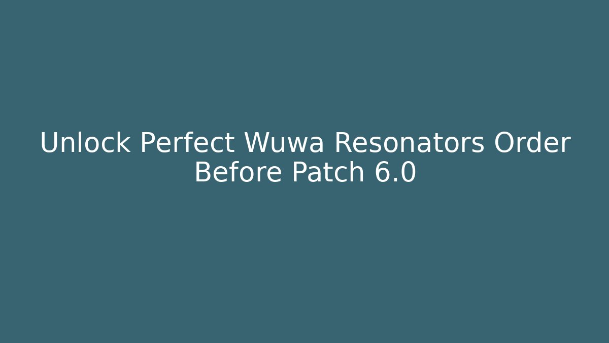 Unlock Perfect Wuwa Resonators Order Before Patch 6.0