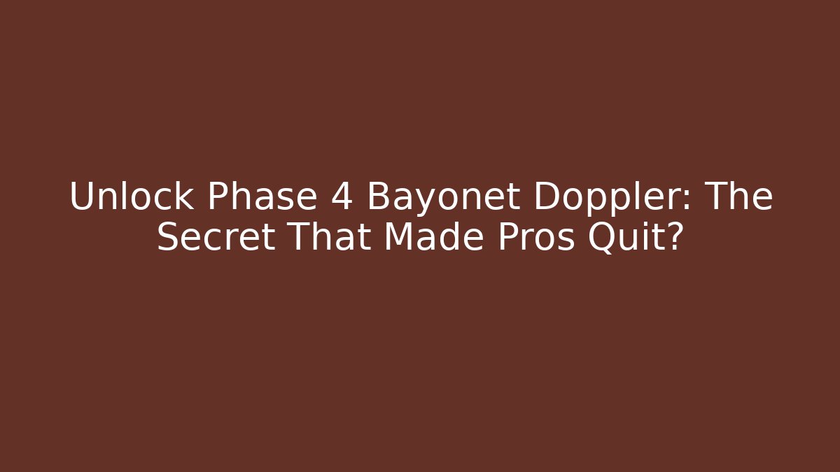 Unlock Phase 4 Bayonet Doppler: The Secret That Made Pros Quit?