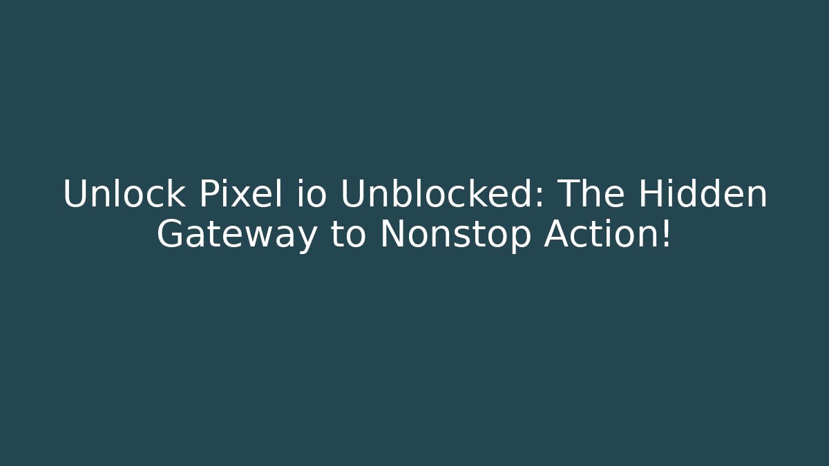 Unlock Pixel io Unblocked: The Hidden Gateway to Nonstop Action!