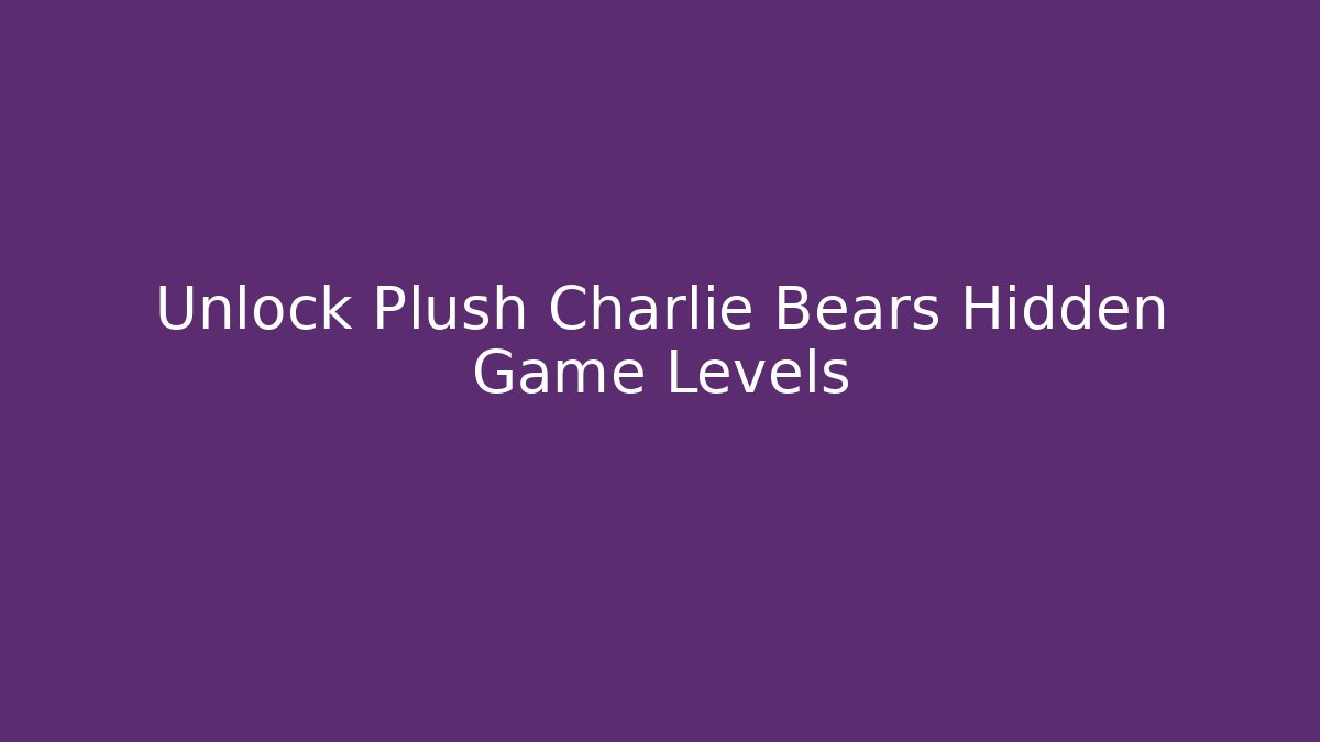 Unlock Plush Charlie Bears Hidden Game Levels
