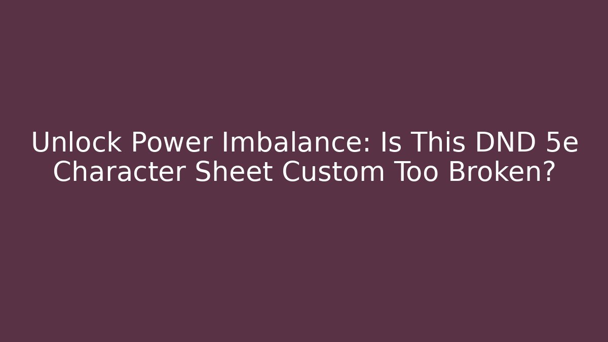 Unlock Power Imbalance: Is This DND 5e Character Sheet Custom Too Broken?