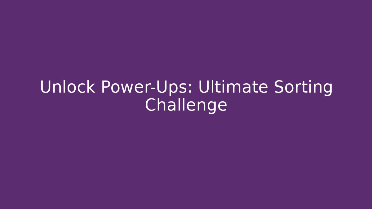 Unlock Power-Ups: Ultimate Sorting Challenge