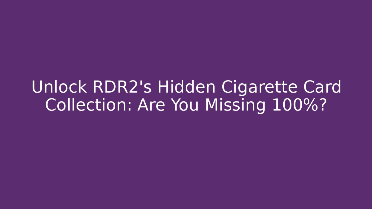Unlock RDR2's Hidden Cigarette Card Collection: Are You Missing 100%?
