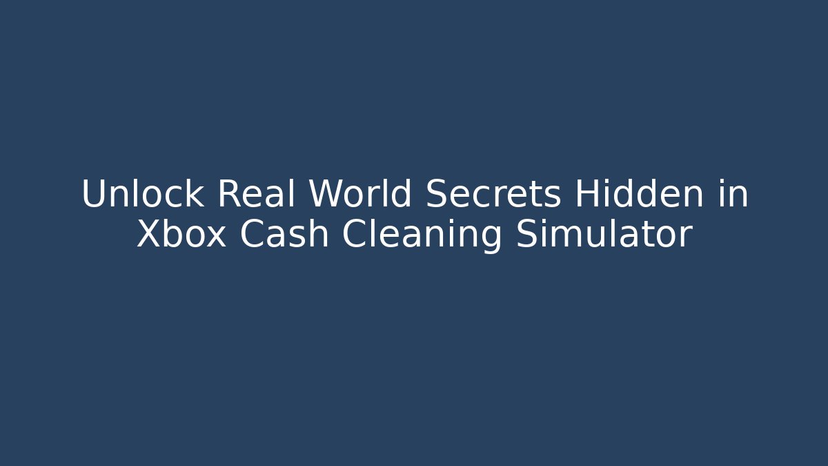 Unlock Real World Secrets Hidden in Xbox Cash Cleaning Simulator