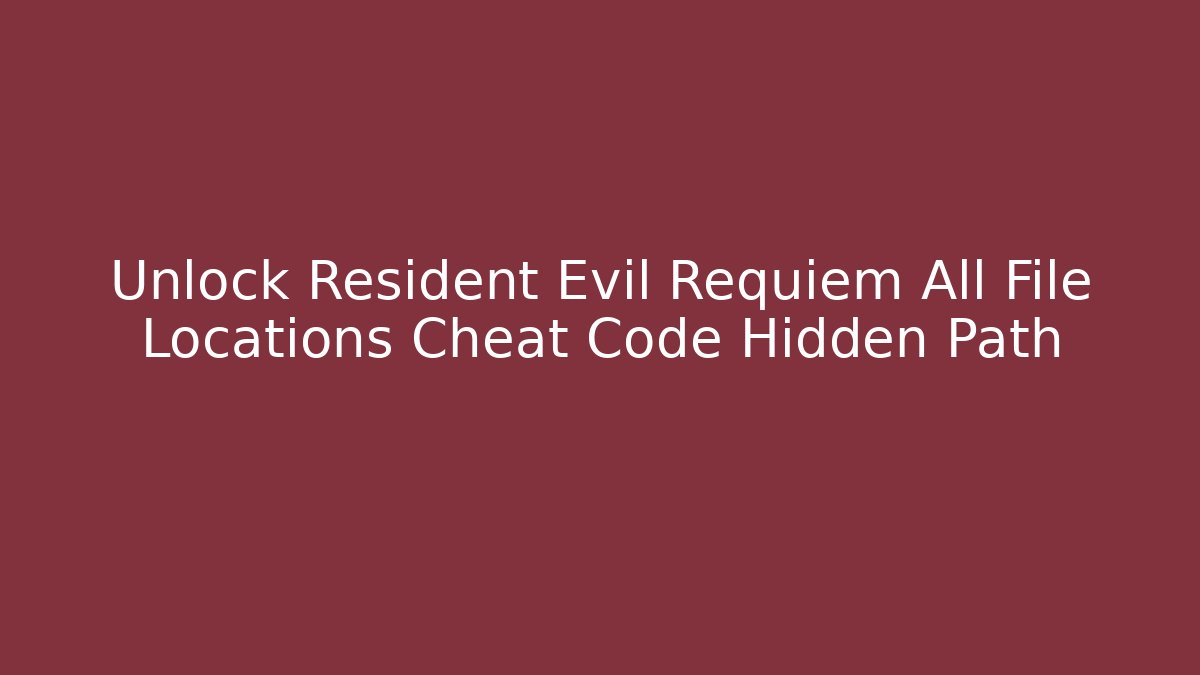 Unlock Resident Evil Requiem All File Locations Cheat Code Hidden Path