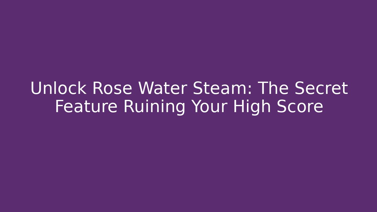 Unlock Rose Water Steam: The Secret Feature Ruining Your High Score