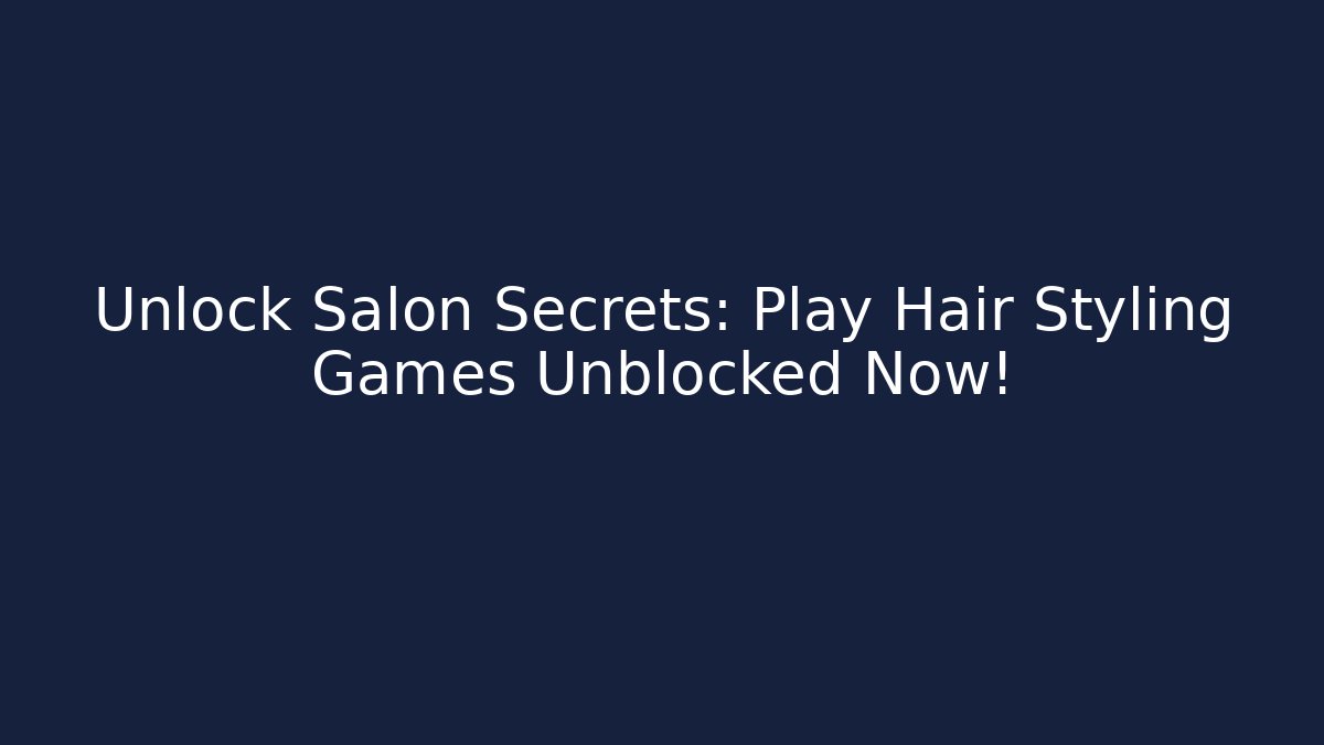 Unlock Salon Secrets: Play Hair Styling Games Unblocked Now!