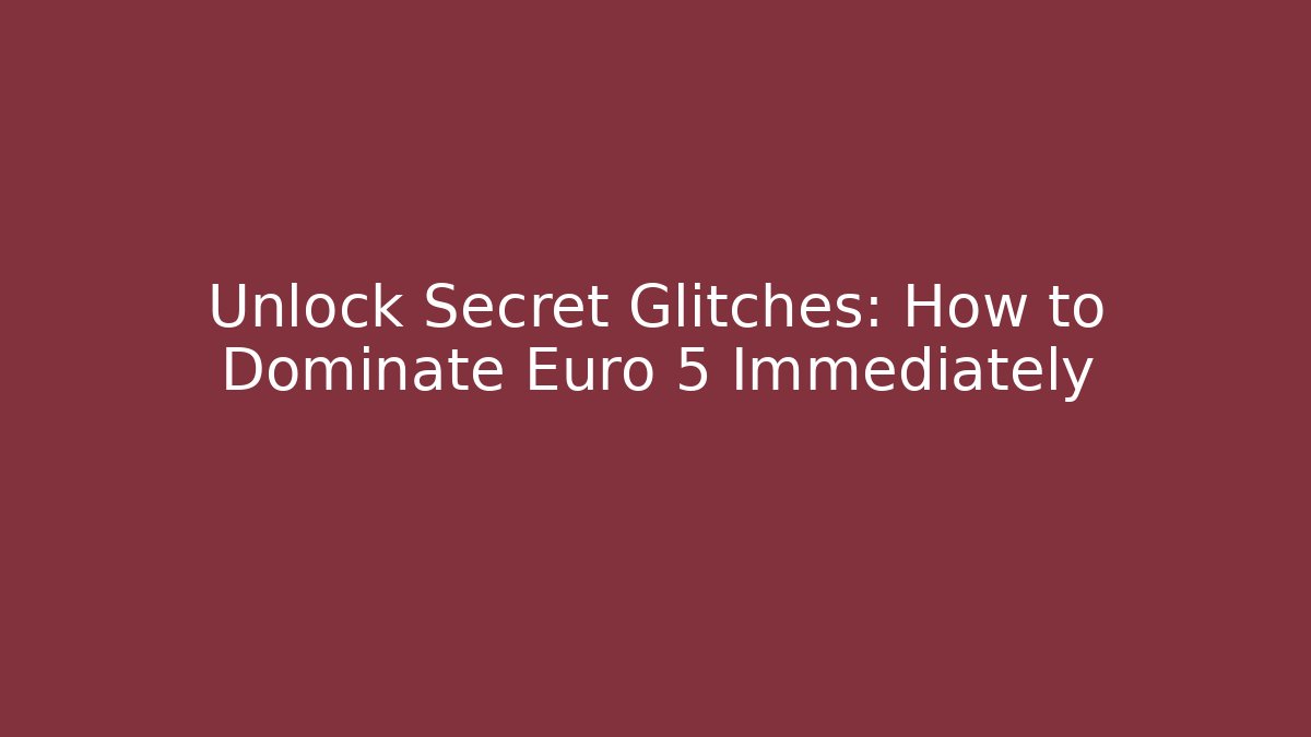 Unlock Secret Glitches: How to Dominate Euro 5 Immediately