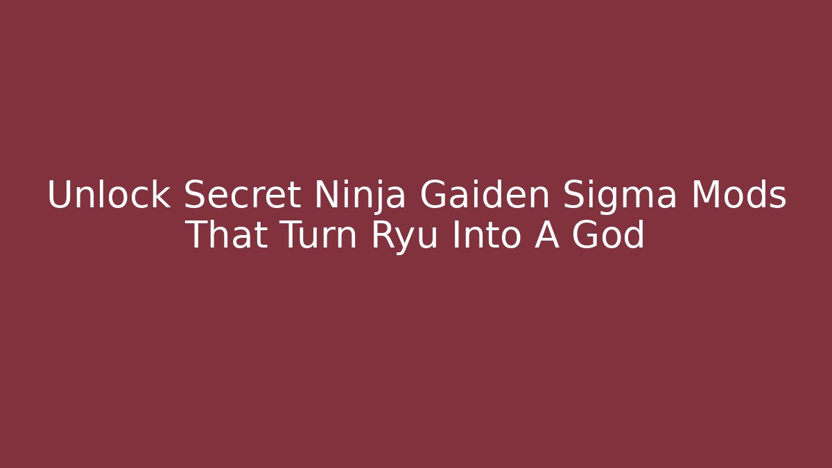 Unlock Secret Ninja Gaiden Sigma Mods That Turn Ryu Into A God