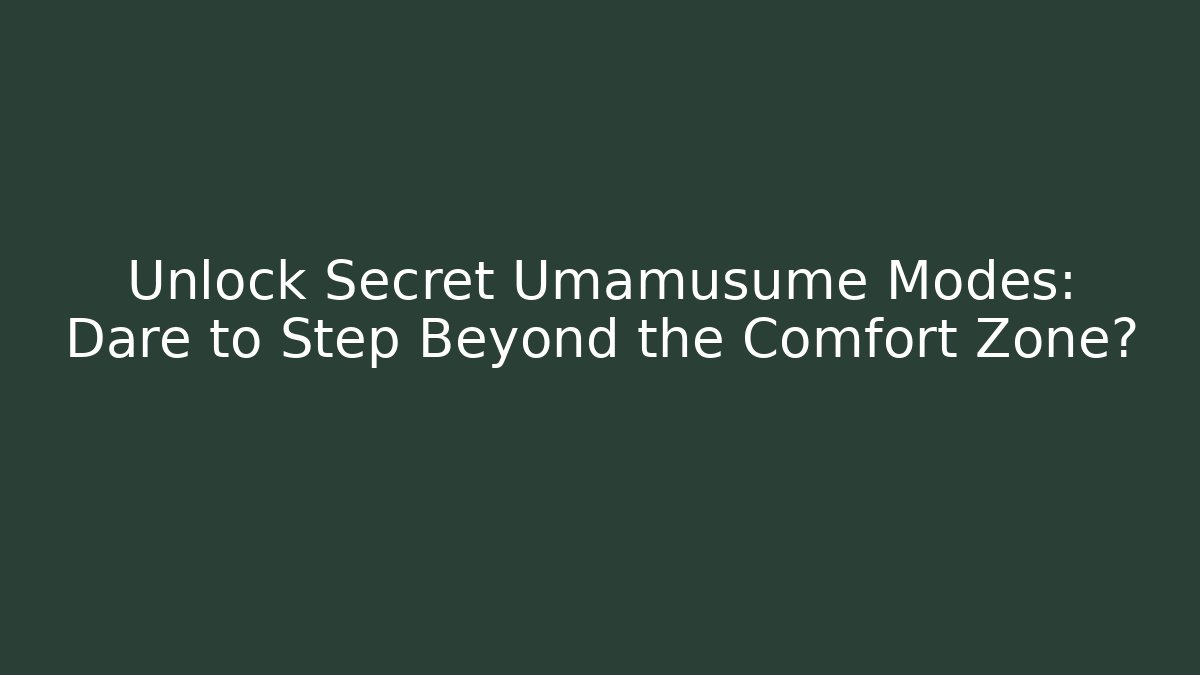 Unlock Secret Umamusume Modes: Dare to Step Beyond the Comfort Zone?