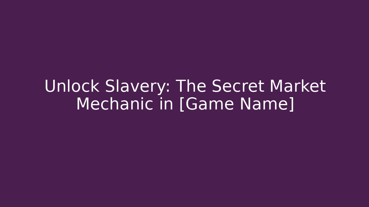 Unlock Slavery: The Secret Market Mechanic in [Game Name]