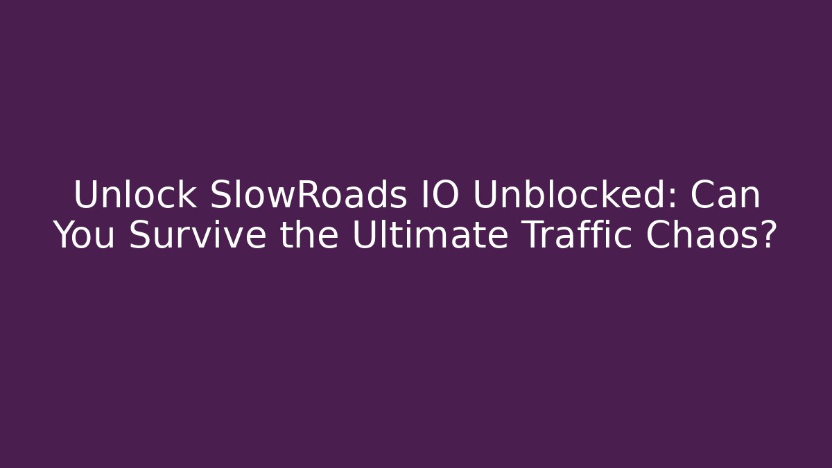 Unlock SlowRoads IO Unblocked: Can You Survive the Ultimate Traffic Chaos?