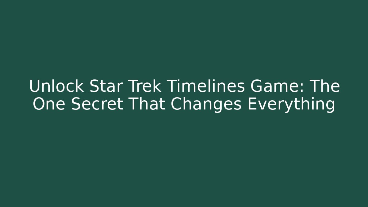 Unlock Star Trek Timelines Game: The One Secret That Changes Everything