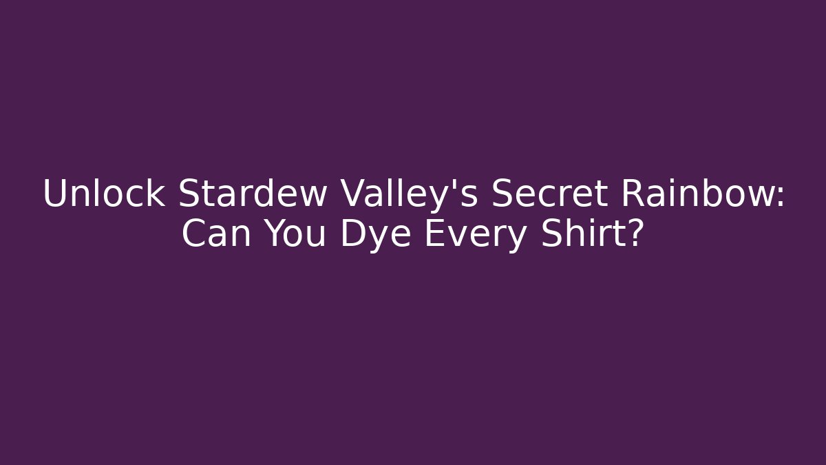Unlock Stardew Valley's Secret Rainbow: Can You Dye Every Shirt?