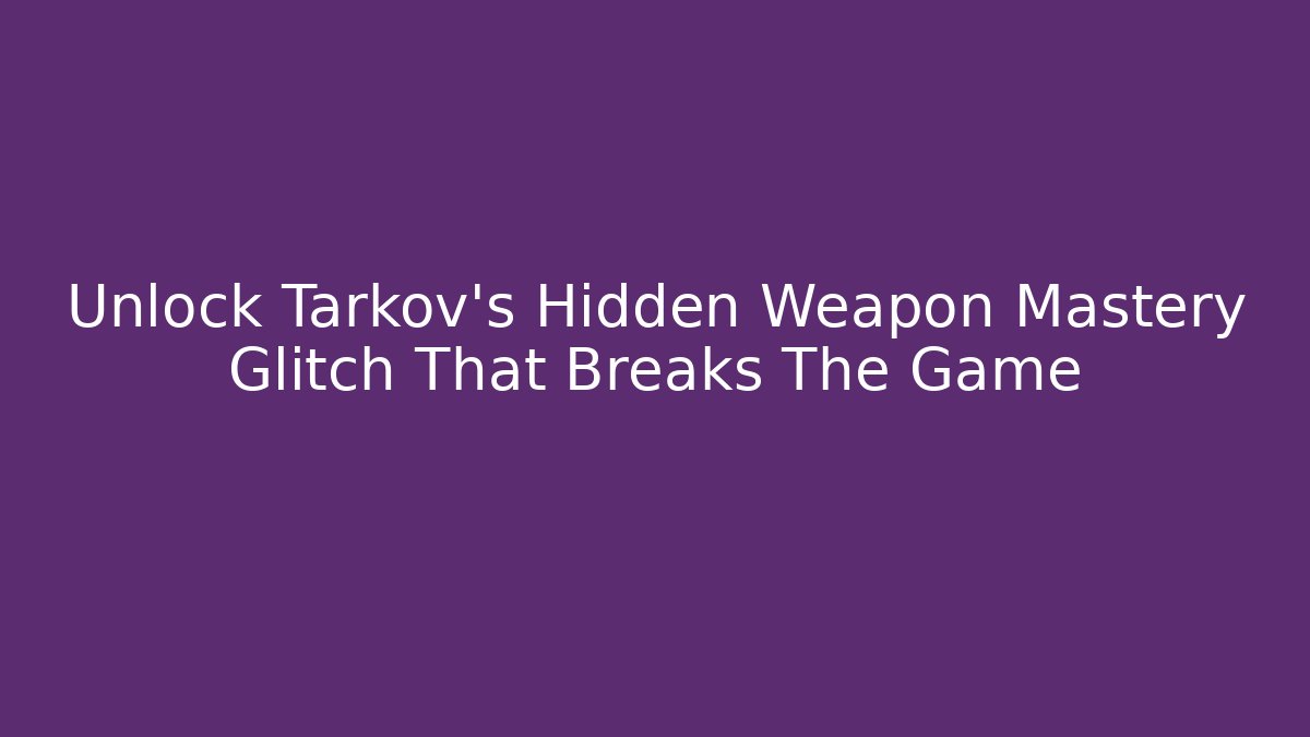 Unlock Tarkov's Hidden Weapon Mastery Glitch That Breaks The Game