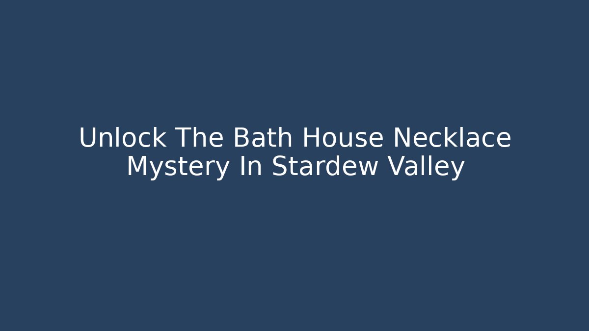 Unlock The Bath House Necklace Mystery In Stardew Valley