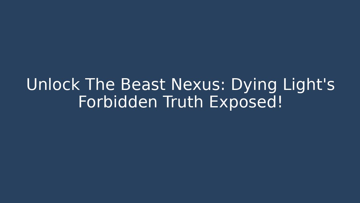 Unlock The Beast Nexus: Dying Light's Forbidden Truth Exposed!