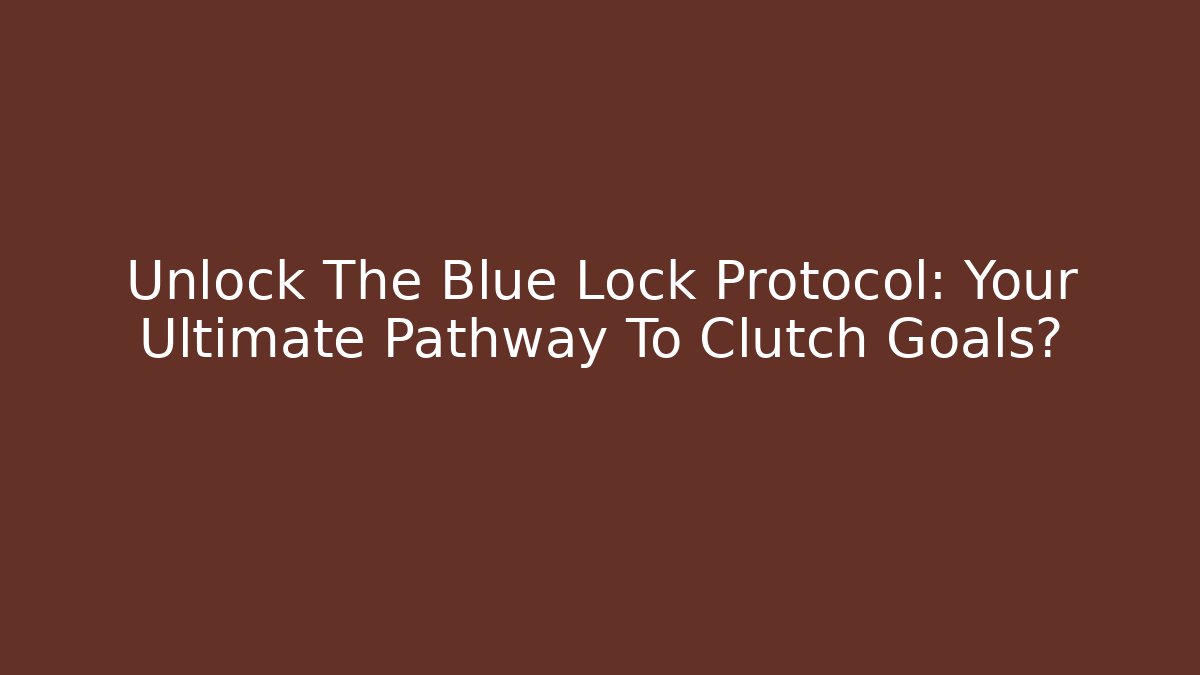 Unlock The Blue Lock Protocol: Your Ultimate Pathway To Clutch Goals?