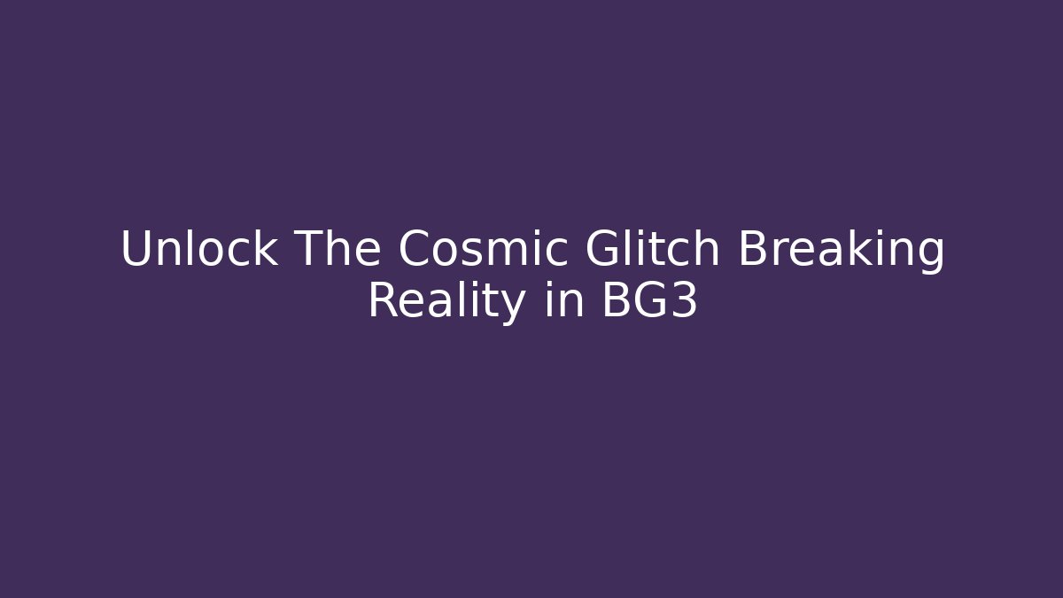 Unlock The Cosmic Glitch Breaking Reality in BG3