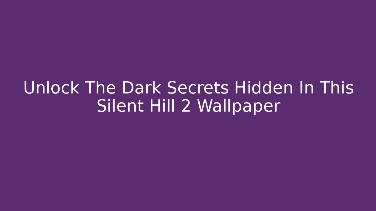 Unlock The Dark Secrets Hidden In This Silent Hill 2 Wallpaper