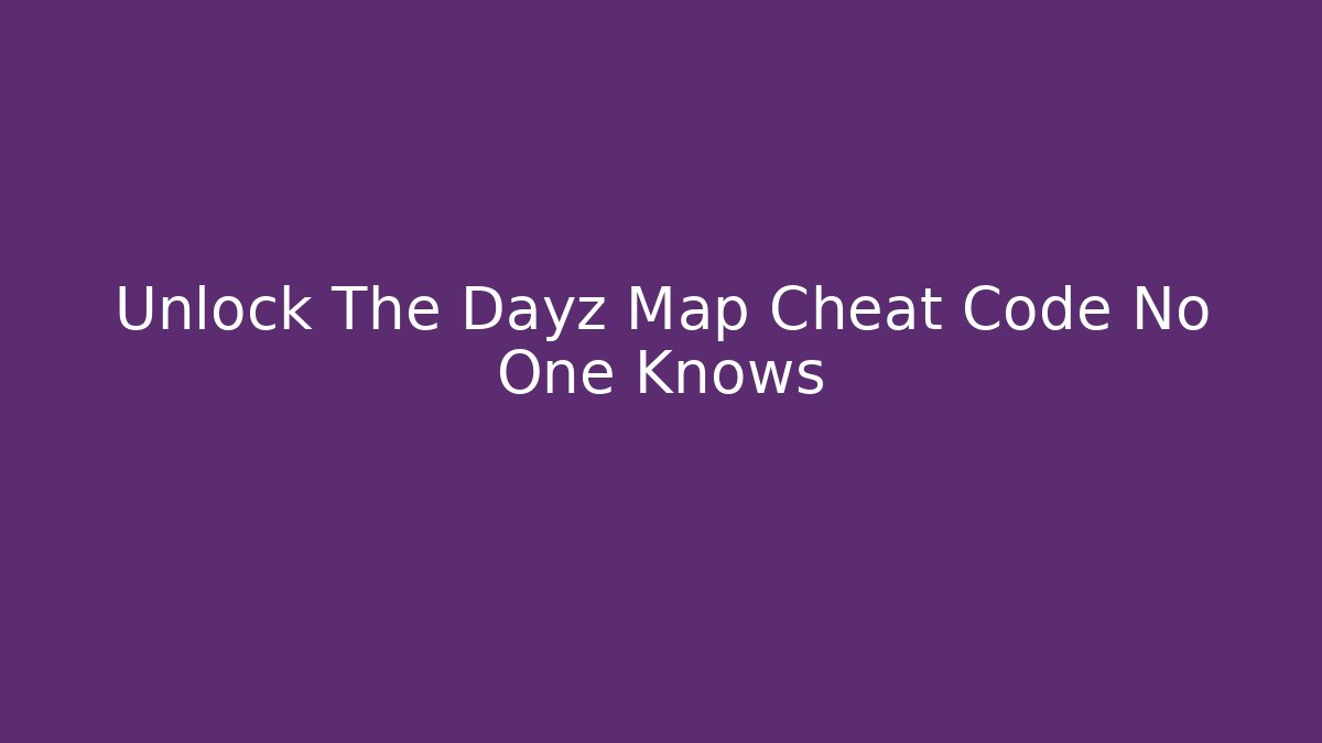 Unlock The Dayz Map Cheat Code No One Knows