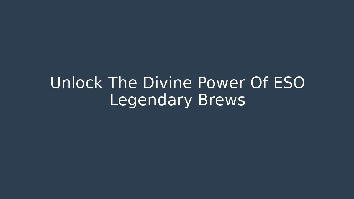 Unlock The Divine Power Of ESO Legendary Brews