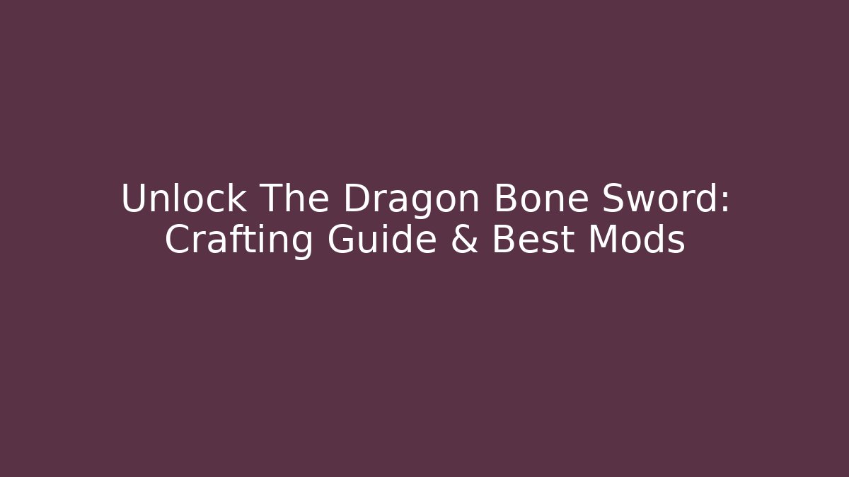 Unlock The Dragon Bone Sword: Crafting Guide & Best Mods