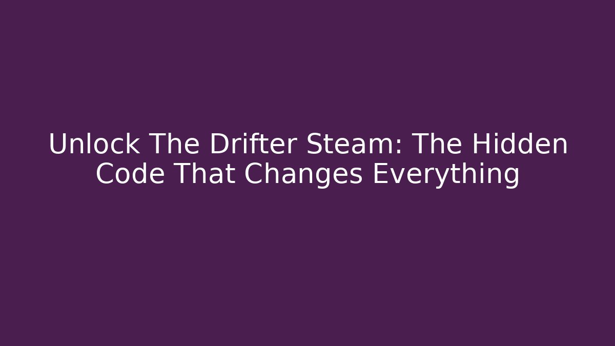 Unlock The Drifter Steam: The Hidden Code That Changes Everything