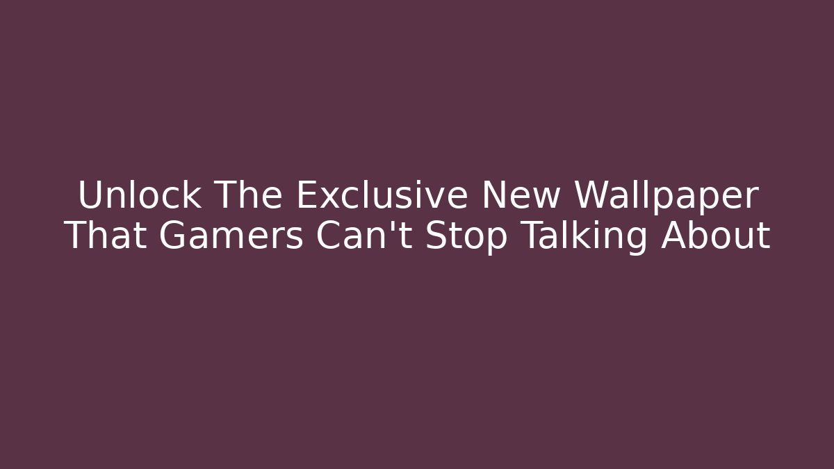 Unlock The Exclusive New Wallpaper That Gamers Can't Stop Talking About